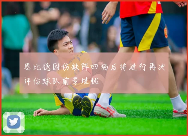 恩比德因伤缺阵四场后将进行再次评估球队前景堪忧