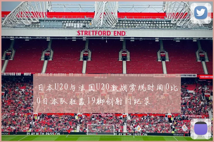 日本U20与法国U20激战常规时间0比0日本队狂轰19脚创射门纪录