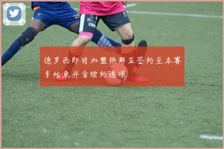 德罗西即将加盟热那亚签约至本赛季结束并含续约选项
