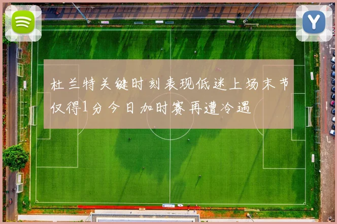 杜兰特关键时刻表现低迷上场末节仅得1分今日加时赛再遭冷遇