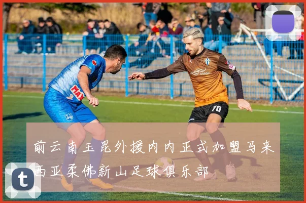 前云南玉昆外援内内正式加盟马来西亚柔佛新山足球俱乐部