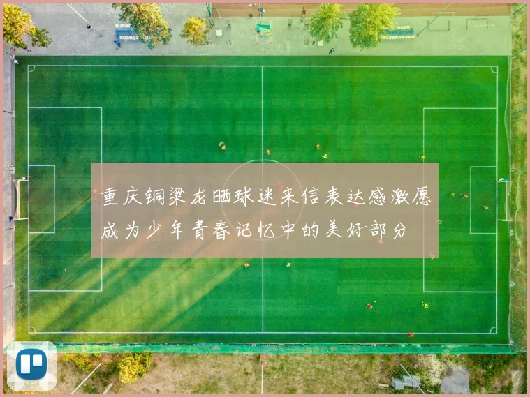 重庆铜梁龙晒球迷来信表达感激愿成为少年青春记忆中的美好部分