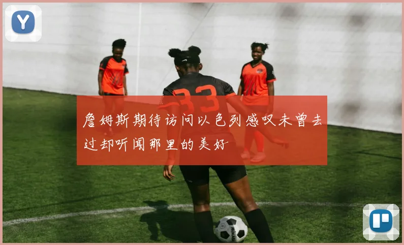 詹姆斯期待访问以色列感叹未曾去过却听闻那里的美好