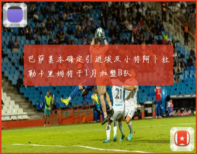 巴萨基本确定引进埃及小将阿卜杜勒卡里姆将于1月加盟B队