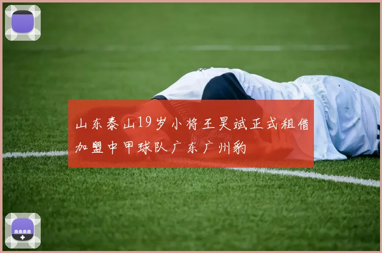山东泰山19岁小将王昊斌正式租借加盟中甲球队广东广州豹