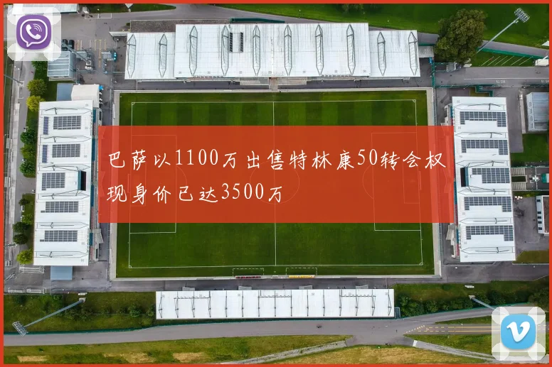 巴萨以1100万出售特林康50转会权现身价已达3500万