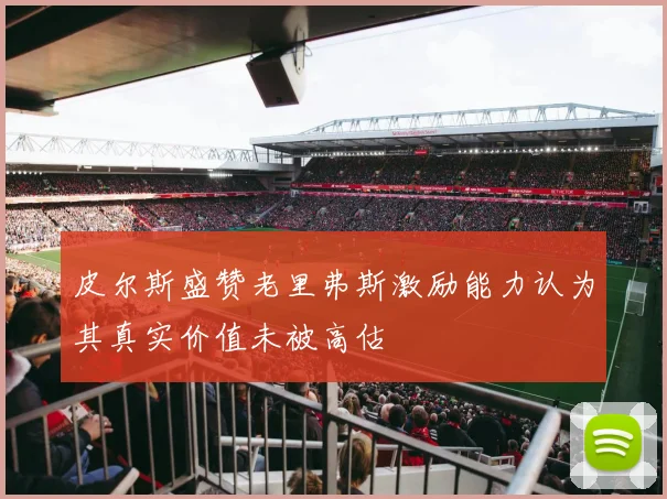 皮尔斯盛赞老里弗斯激励能力认为其真实价值未被高估