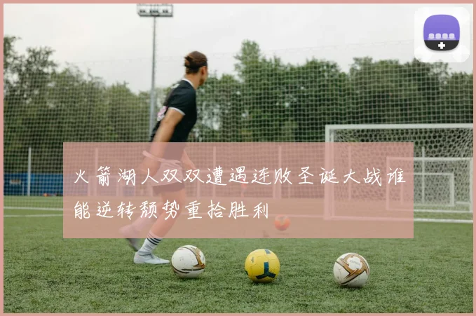 火箭湖人双双遭遇连败圣诞大战谁能逆转颓势重拾胜利