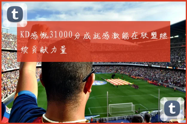KD感慨31000分成就感激能在联盟继续贡献力量