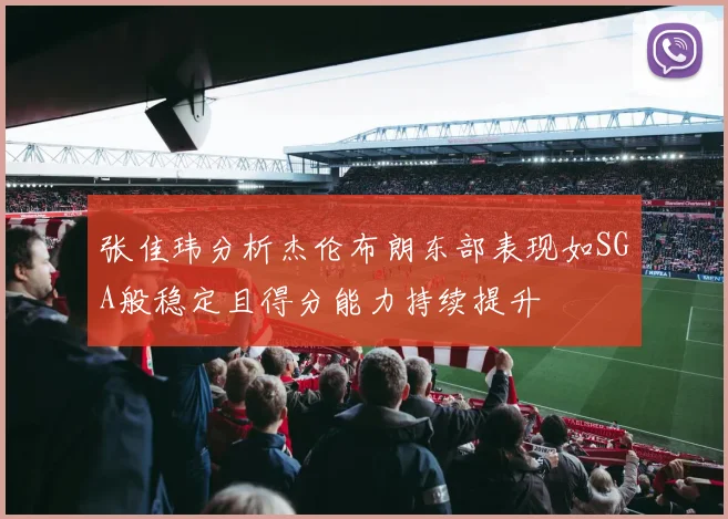 张佳玮分析杰伦布朗东部表现如SGA般稳定且得分能力持续提升