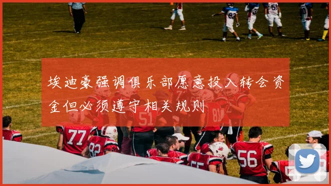 埃迪豪强调俱乐部愿意投入转会资金但必须遵守相关规则