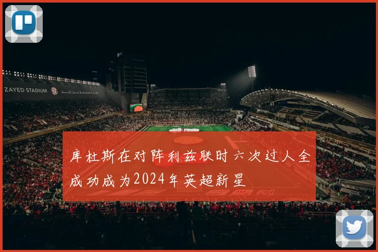 库杜斯在对阵利兹联时六次过人全成功成为2024年英超新星
