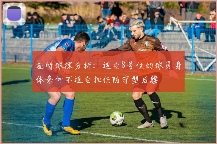 孔特球探分析：适合8号位的球员身体条件不适合担任防守型后腰