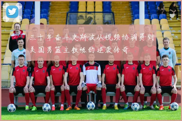 三十年奋斗史斯波从视频协调员到美国男篮主教练的逆袭传奇